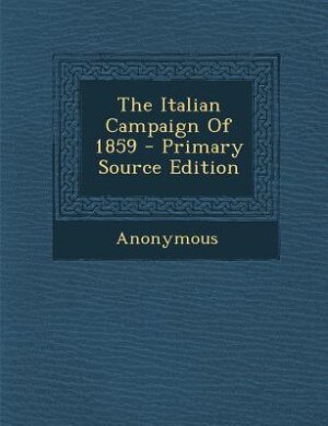 The Italian Campaign Of 1859 - Primary Source Edition