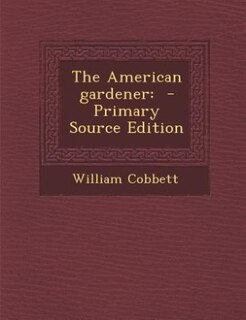 The American gardener: - Primary Source Edition