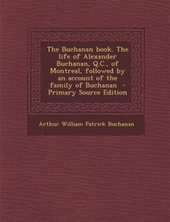 Front cover_The Buchanan book. The life of Alexander Buchanan, Q.C., of Montreal, followed by an account of the family of Buchanan