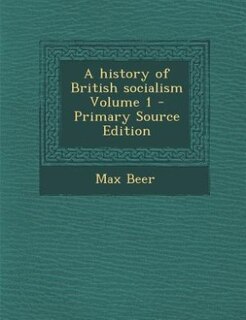 A history of British socialism Volume 1 - Primary Source Edition