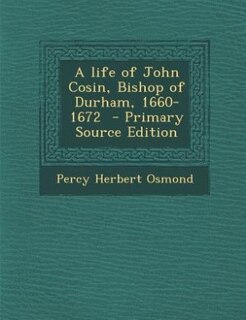Front cover_A life of John Cosin, Bishop of Durham, 1660-1672  - Primary Source Edition