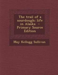 The trail of a sourdough; life in Alaska  - Primary Source Edition