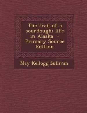 The trail of a sourdough; life in Alaska  - Primary Source Edition