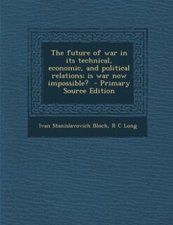 Couverture_The future of war in its technical, economic, and political relations; is war now impossible?  - Primary Source Edition