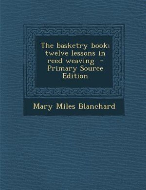 The basketry book; twelve lessons in reed weaving  - Primary Source Edition