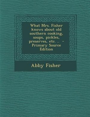 Couverture_What Mrs. Fisher knows about old southern cooking, soups, pickles, preserves, etc. ..