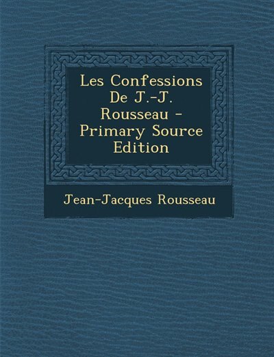 Les Confessions De J.-J. Rousseau - Primary Source Edition