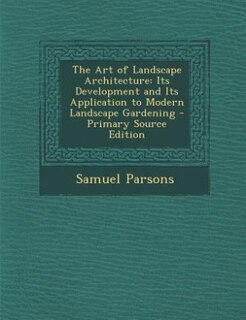 The Art of Landscape Architecture: Its Development and Its Application to Modern Landscape Gardening - Primary Source Edition