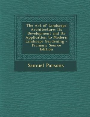 The Art of Landscape Architecture: Its Development and Its Application to Modern Landscape Gardening - Primary Source Edition