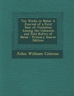 Ten Weeks in Natal: A Journal of a First Tour of Visitation Among the Colonists and Zulu Kafirs of Natal