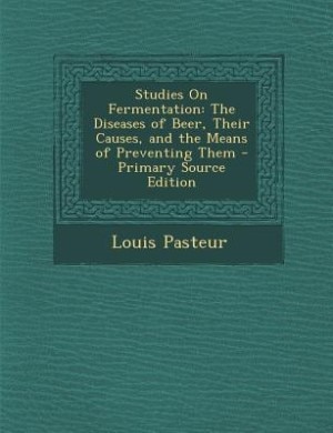 Studies On Fermentation: The Diseases of Beer, Their Causes, and the Means of Preventing Them - Primary Source Edition