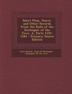 Couverture_Select Pleas, Starrs, and Other Records from the Rolls of the Exchequer of the Jews, A, Parts 1220-1284 - Primary Source Edition