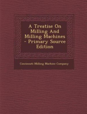 A Treatise On Milling And Milling Machines