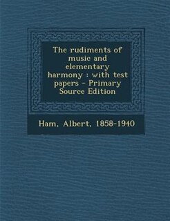 The rudiments of music and elementary harmony: with test papers