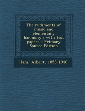 The rudiments of music and elementary harmony: with test papers
