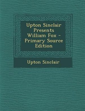 Couverture_Upton Sinclair Presents William Fox - Primary Source Edition