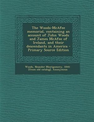 The Woods-McAfee memorial, containing an account of John Woods and James McAfee of Ireland, and their descendants in America