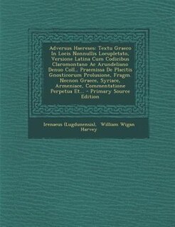 Adversus Haereses: Textu Graeco In Locis Nonnullis Locupletato, Versione Latina Cum Codicibus Claromontano Ac Arundeli
