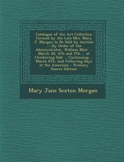 Couverture_Catalogue of the Art Collection Formed by the Late Mrs. Mary J. Morgan to Be Sold by Auction ...