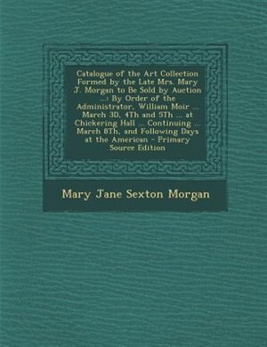 Couverture_Catalogue of the Art Collection Formed by the Late Mrs. Mary J. Morgan to Be Sold by Auction ...