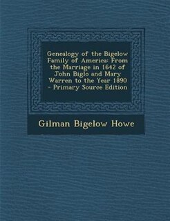 Genealogy of the Bigelow Family of America: From the Marriage in 1642 of John Biglo and Mary Warren to the Year 1890 - Primary Source Edition