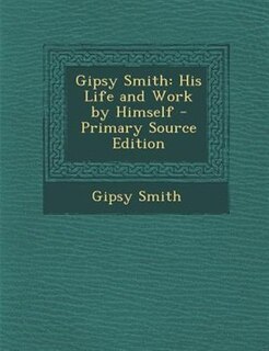 Gipsy Smith: His Life and Work by Himself - Primary Source Edition
