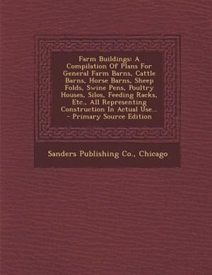 Farm Buildings: A Compilation Of Plans For General Farm Barns, Cattle Barns, Horse Barns, Sheep Folds, Swine Pens,