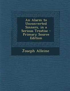 An Alarm to Unconverted Sinners, in a Serious Treatise