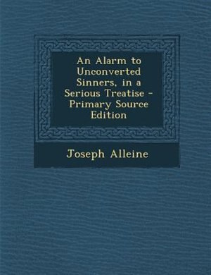 An Alarm to Unconverted Sinners, in a Serious Treatise