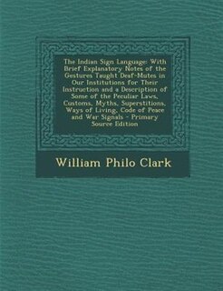 The Indian Sign Language: With Brief Explanatory Notes of the Gestures Taught Deaf-Mutes in Our Institutions for Their Instru
