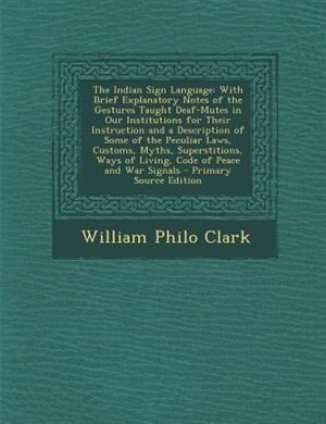 The Indian Sign Language: With Brief Explanatory Notes of the Gestures Taught Deaf-Mutes in Our Institutions for Their Instru