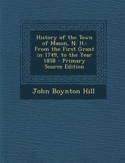 History of the Town of Mason, N. H.: From the First Grant in 1749, to the Year 1858 - Primary Source Edition