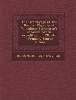 The last voyage of the Karluk, flagship of Vilhjalmar Stefansson's Canadian Arctic expedition of 1913-16  - Primary Source Edition