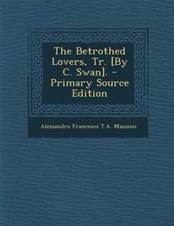 The Betrothed Lovers, Tr. [By C. Swan]. - Primary Source Edition