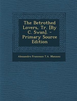 The Betrothed Lovers, Tr. [By C. Swan]. - Primary Source Edition