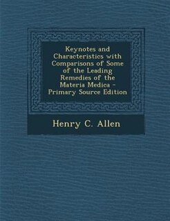 Keynotes and Characteristics with Comparisons of Some of the Leading Remedies of the Materia Medica - Primary Source Edition