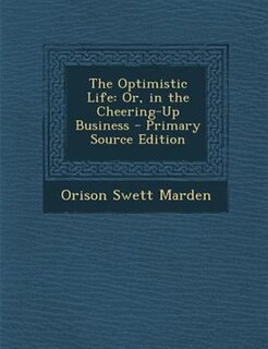 The Optimistic Life: Or, in the Cheering-Up Business - Primary Source Edition