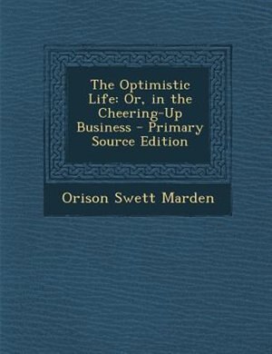 The Optimistic Life: Or, in the Cheering-Up Business - Primary Source Edition