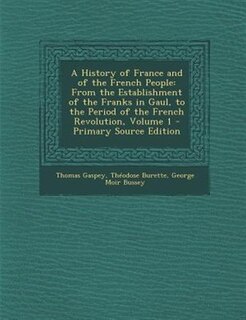 A History of France and of the French People: From the Establishment of the Franks in Gaul, to the Period of the French Revolution, Volume 1 - Pr