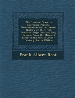 The Overland Stage to California: Personal Reminiscences and Authentic History of the Great Overland Stage Line and Pony Express from