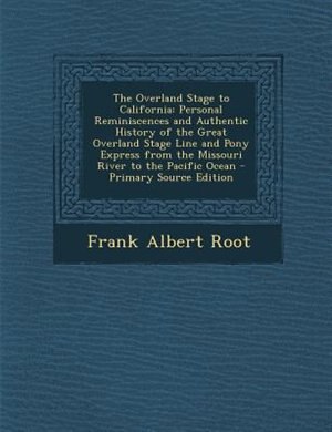 The Overland Stage to California: Personal Reminiscences and Authentic History of the Great Overland Stage Line and Pony Express from