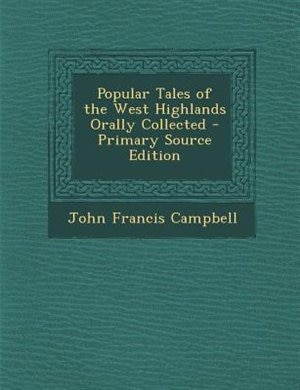 Popular Tales of the West Highlands Orally Collected - Primary Source Edition