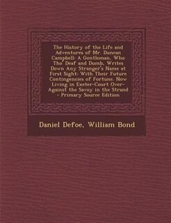 The History of the Life and Adventures of Mr. Duncan Campbell: A Gentleman, Who Tho' Deaf and Dumb, Writes Down Any Stranger's Name at First Sight: With Their Fut