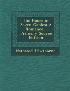 The House of Seven Gables: A Romance - Primary Source Edition