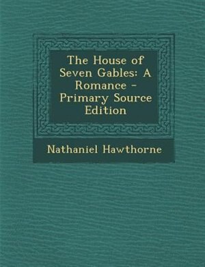 The House of Seven Gables: A Romance - Primary Source Edition