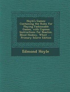 Hoyle's Games: Containing the Rules for Playing Fashionable Games, with Copious Instructions for Boaston, Blind Ho