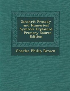 Sanskrit Prosody and Numerical Symbols Explained - Primary Source Edition