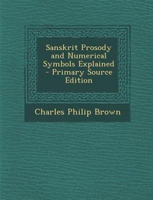Sanskrit Prosody and Numerical Symbols Explained - Primary Source Edition