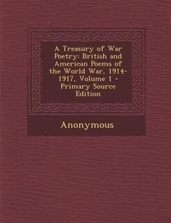 A Treasury of War Poetry: British and American Poems of the World War, 1914-1917, Volume 1 - Primary Source Edition