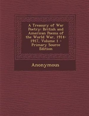 A Treasury of War Poetry: British and American Poems of the World War, 1914-1917, Volume 1 - Primary Source Edition